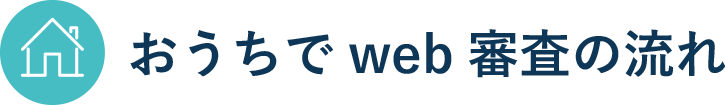 おうちでweb審査の流れ