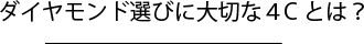 ダイヤモンド選びに大切な4Cとは？